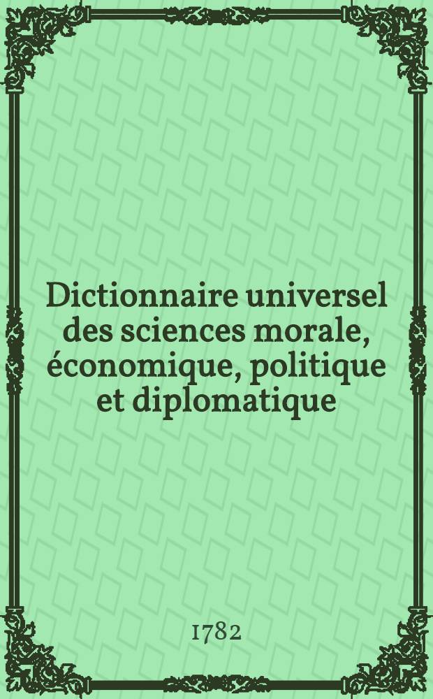 Dictionnaire universel des sciences morale, &eacute;conomique, politique et diplomatique; ou Bibliotheque de l'homme-d'&eacute;tat et du citoyen. Au temps & &agrave; la v&eacute;rit&eacute;. T. 21 : Gu - Imm