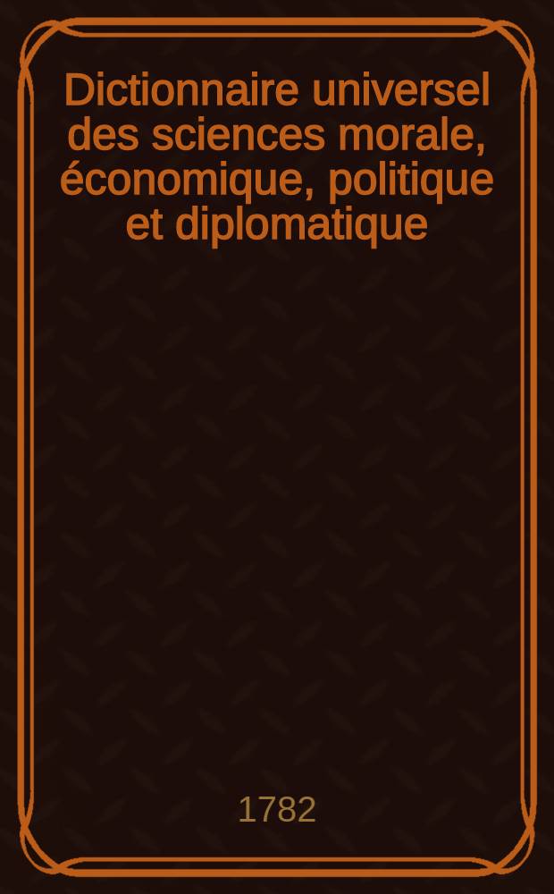 Dictionnaire universel des sciences morale, économique, politique et diplomatique; ou Bibliotheque de l'homme-d'état et du citoyen. Au temps & à la vérité. T. 23 : La - Loi