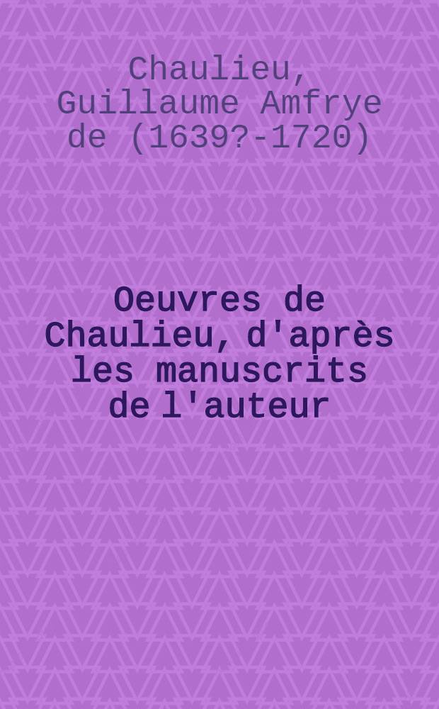 Oeuvres de Chaulieu, d'apr&egrave;s les manuscrits de l'auteur