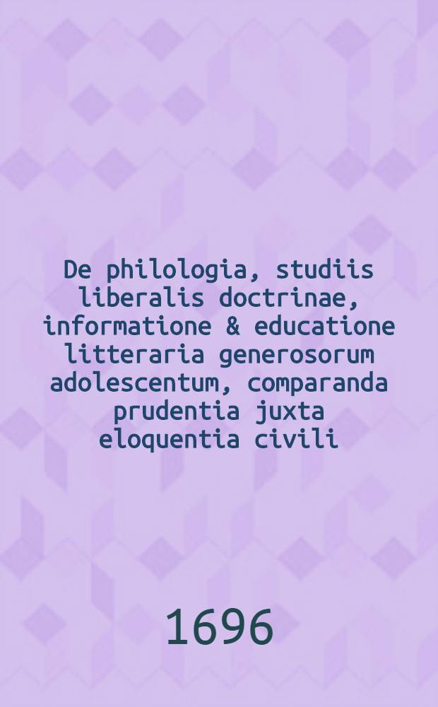 De philologia, studiis liberalis doctrinae, informatione & educatione litteraria generosorum adolescentum, comparanda prudentia juxta eloquentia civili, libris & scriptoribus ad eam rem maxime artis, quoque ordine scriptorum historiae Romanae monumenta sunt legenda, tractatus Guilielmi Budaei, Thomae Campanellae, Joachimi Pastorii, Joh. Andreae Bosii, Joh. Schefferi, & Petri Angelii Bargaei.. Accedunt Justii Lipsii suis de Politicorum libris, ut & Ammiano Marcellino ac Aurelio Victore duae, tertiaque Joachimi Pastorii; hactenus ineditae epistolae