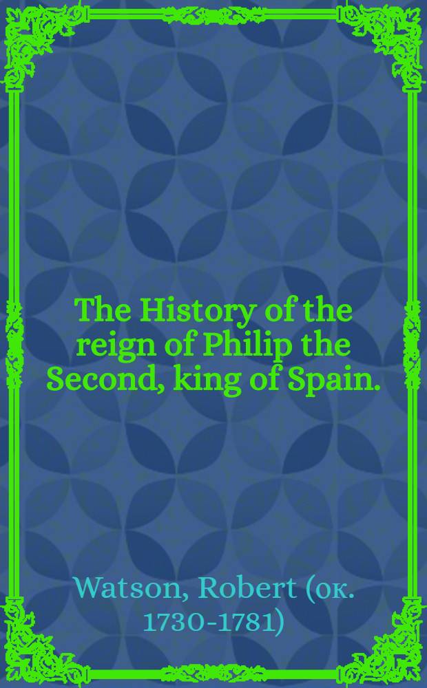 The History of the reign of Philip the Second, king of Spain.