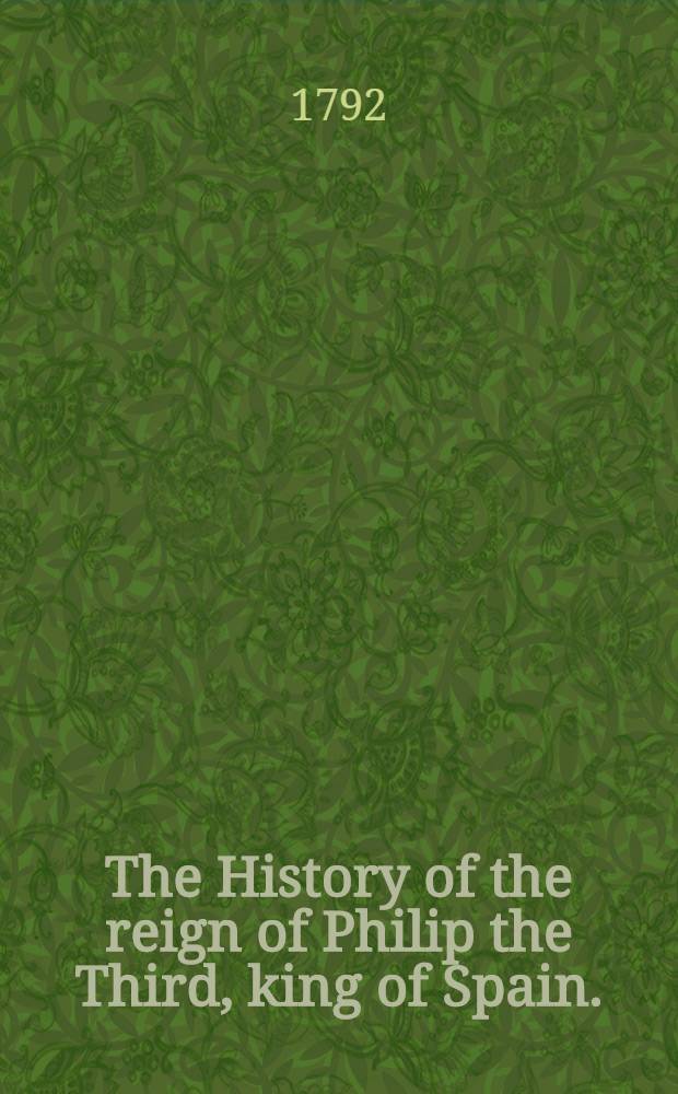 The History of the reign of Philip the Third, king of Spain.