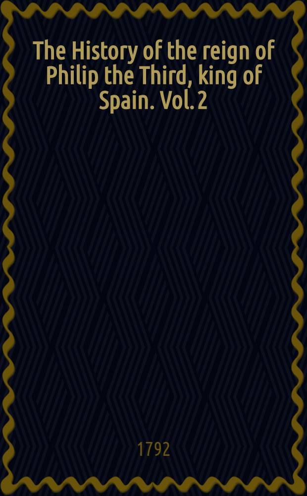 The History of the reign of Philip the Third, king of Spain. Vol. 2