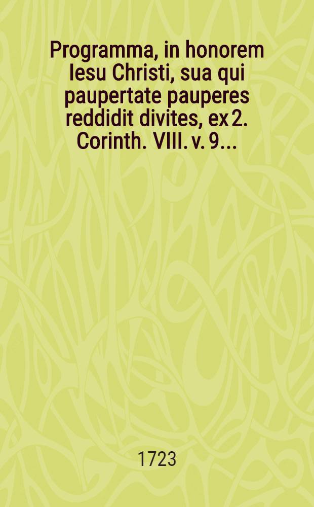 Programma, in honorem Iesu Christi, sua qui paupertate pauperes reddidit divites, ex 2. Corinth. VIII. v. 9. ...
