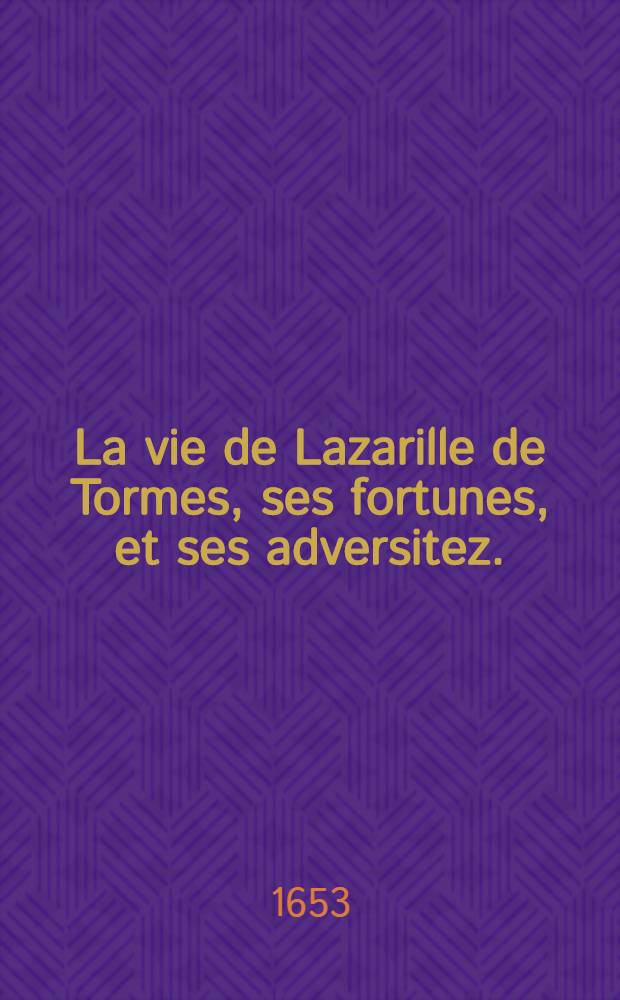 La vie de Lazarille de Tormes, ses fortunes, et ses adversitez.