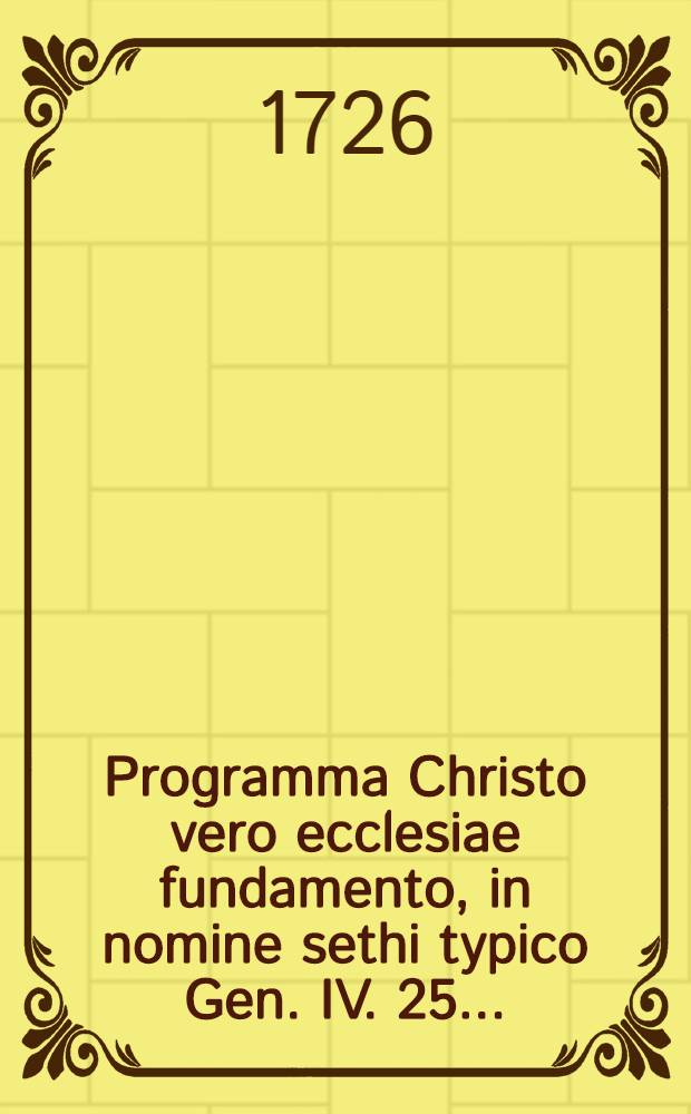 Programma Christo vero ecclesiae fundamento, in nomine sethi typico Gen. IV. 25. ...