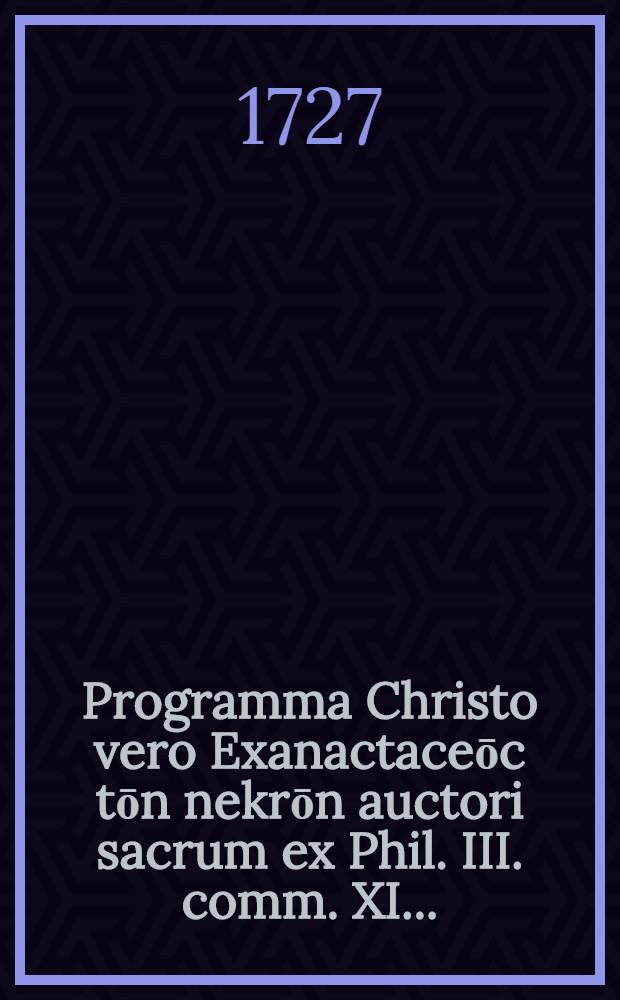 Programma Christo vero Exanactaceōc tōn nekrōn auctori sacrum ex Phil. III. comm. XI. ...