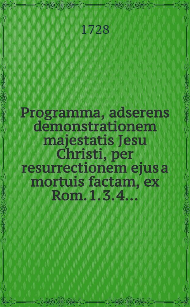 Programma, adserens demonstrationem majestatis Jesu Christi, per resurrectionem ejus a mortuis factam, ex Rom. 1. 3. 4. ...