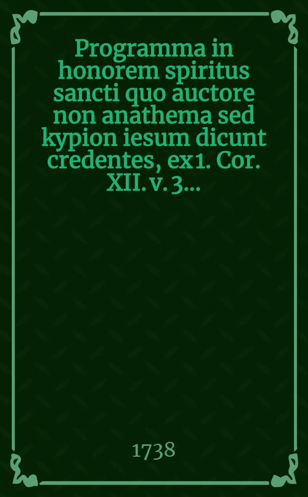 Programma in honorem spiritus sancti quo auctore non anathema sed kypion iesum dicunt credentes, ex 1. Cor. XII. v. 3. ...