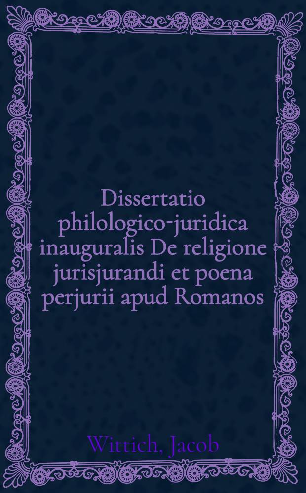 Dissertatio philologico-juridica inauguralis De religione jurisjurandi et poena perjurii apud Romanos