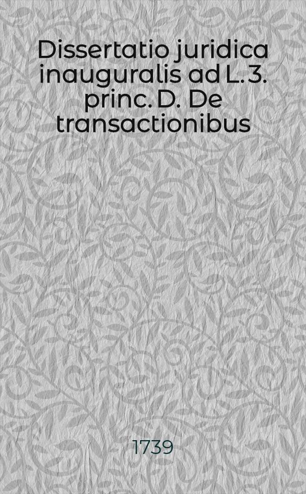 Dissertatio juridica inauguralis ad L. 3. princ. D. De transactionibus