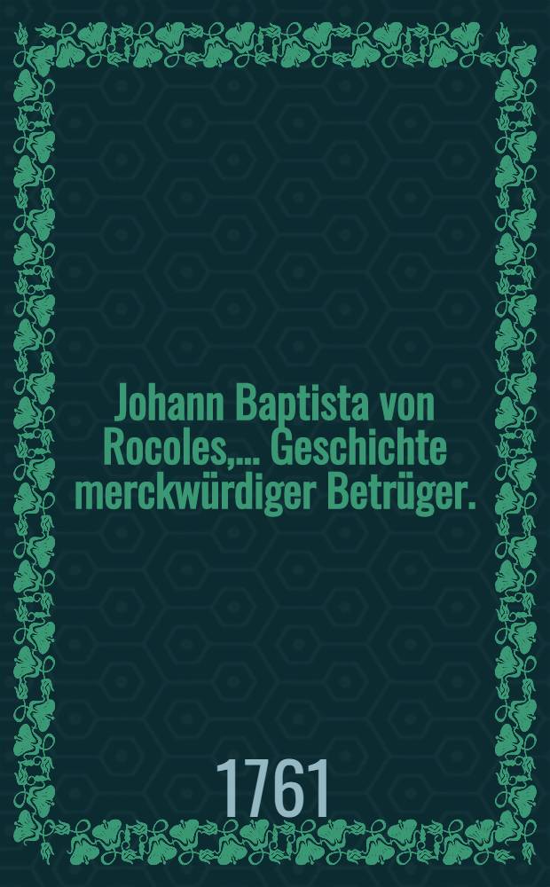 Johann Baptista von Rocoles, ... Geschichte merckwürdiger Betrüger. : Mit Kupfern