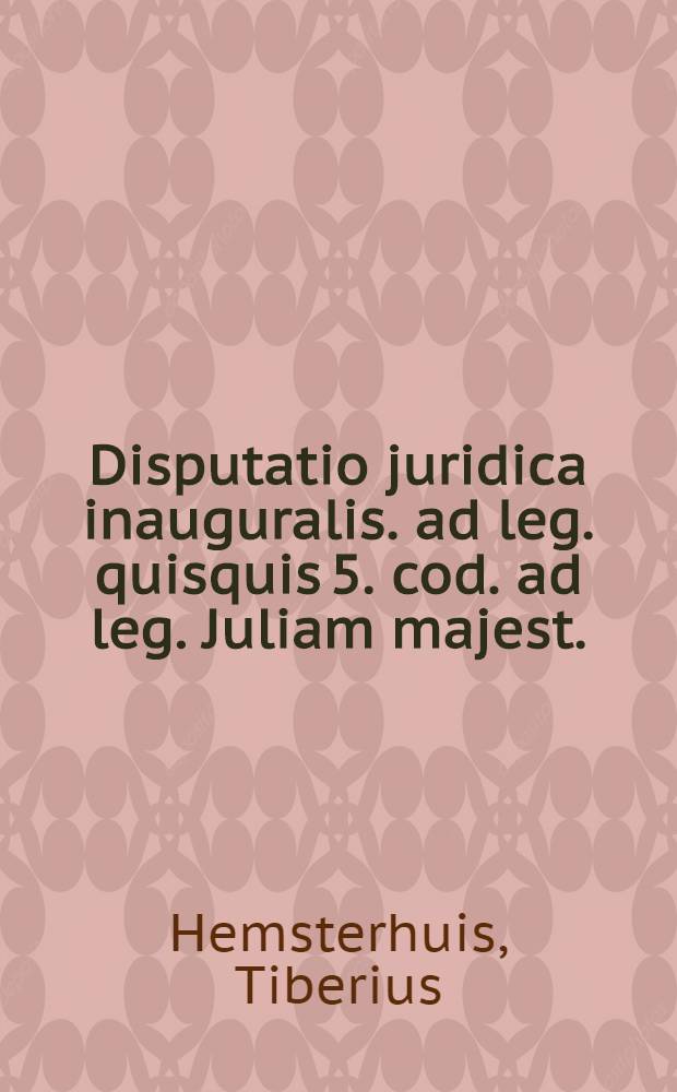 Disputatio juridica inauguralis. ad leg. quisquis 5. cod. ad leg. Juliam majest.