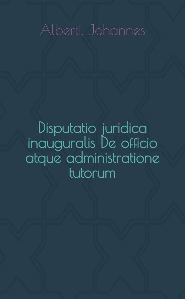Disputatio juridica inauguralis De officio atque administratione tutorum
