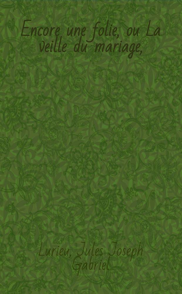Encore une folie, ou La veille du mariage, : comédie-vaudeville, en un acte