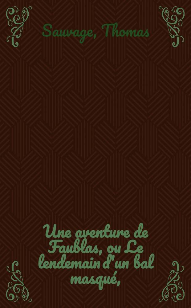 Une aventure de Faublas, ou Le lendemain d'un bal masqué, : comédie vaudeville en un acte, : représentée, pour la première fois, à Paris, sur le Théâtre du vaudeville, le 19 février 1818