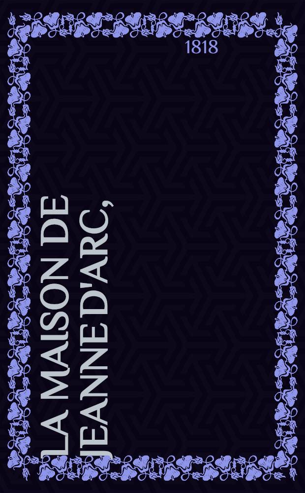 La maison de Jeanne d'Arc, : anecdote-vaudeville en un acte