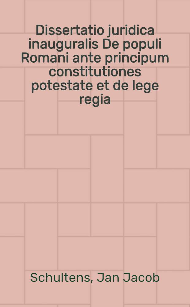 Dissertatio juridica inauguralis De populi Romani ante principum constitutiones potestate et de lege regia