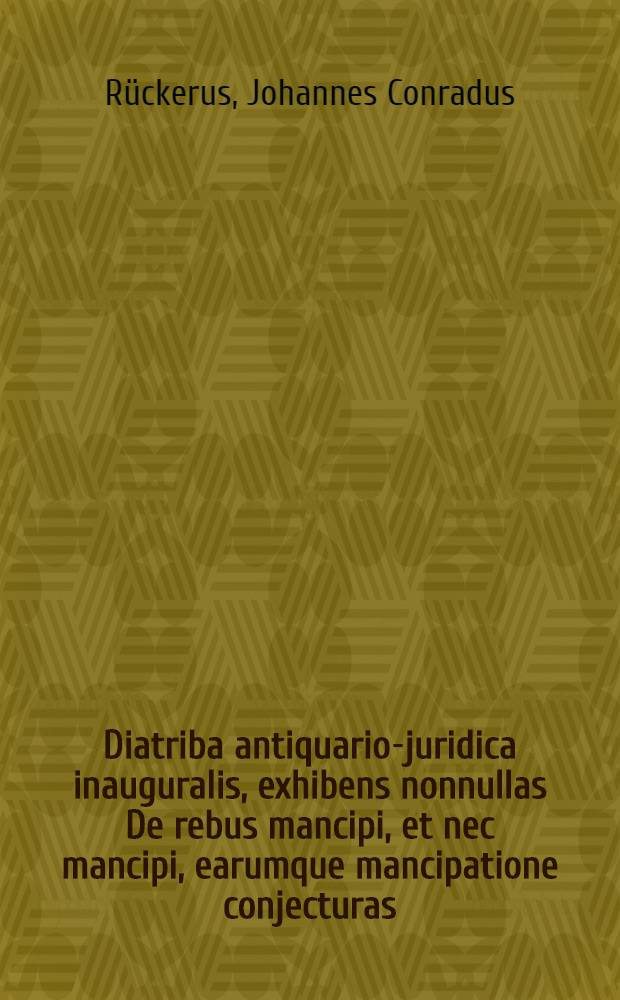 Diatriba antiquario-juridica inauguralis, exhibens nonnullas De rebus mancipi, et nec mancipi, earumque mancipatione conjecturas