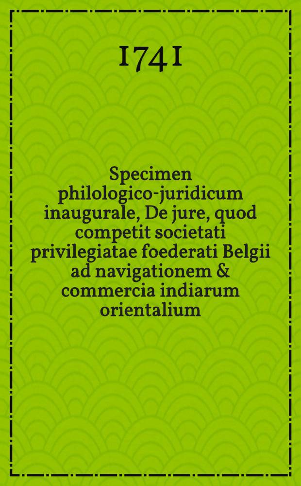 Specimen philologico-juridicum inaugurale, De jure, quod competit societati privilegiatae foederati Belgii ad navigationem & commercia indiarum orientalium
