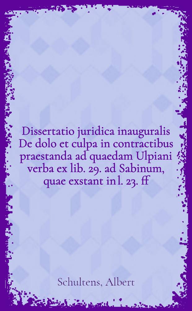 Dissertatio juridica inauguralis De dolo et culpa in contractibus praestanda ad quaedam Ulpiani verba ex lib. 29. ad Sabinum, quae exstant in l. 23. ff. reg. jur.