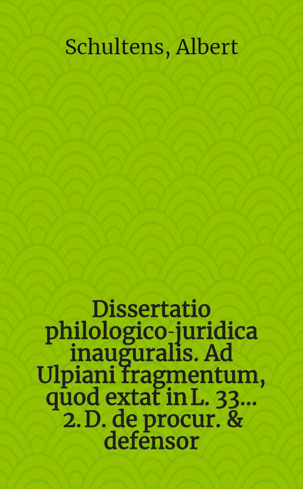 Dissertatio philologico-juridica inauguralis. Ad Ulpiani fragmentum, quod extat in L. 33. . 2. D. de procur. & defensor
