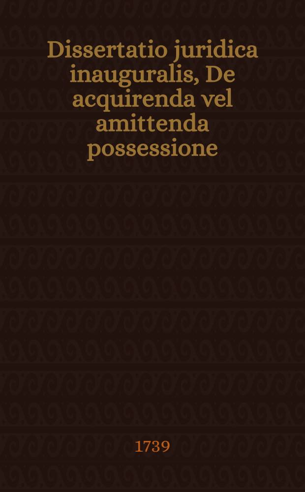 Dissertatio juridica inauguralis, De acquirenda vel amittenda possessione