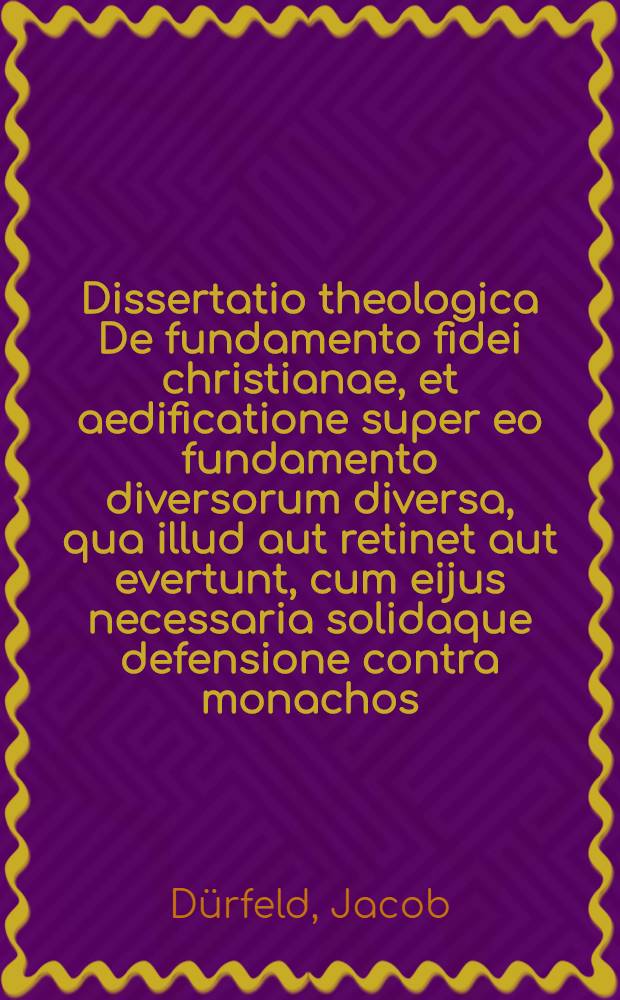 Dissertatio theologica De fundamento fidei christianae, et aedificatione super eo fundamento diversorum diversa, qua illud aut retinet aut evertunt, cum eijus necessaria solidaque defensione contra monachos, & praecipue contra illustrationem injustam Cassellanam I.C. sub nomine Irenaei Philatethae, disputationi Osnabrugensi, quam vocat, oppositam, aliquot dicusibus comprehensa,