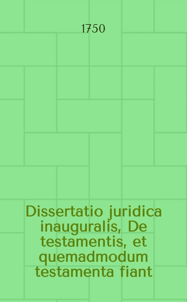 Dissertatio juridica inauguralis, De testamentis, et quemadmodum testamenta fiant
