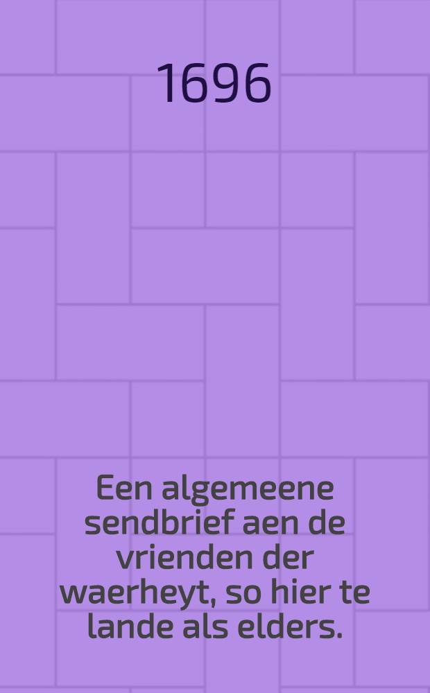 Een algemeene sendbrief aen de vrienden der waerheyt, so hier te lande als elders. : Beneffens een vermaninge aen hunne kinderen