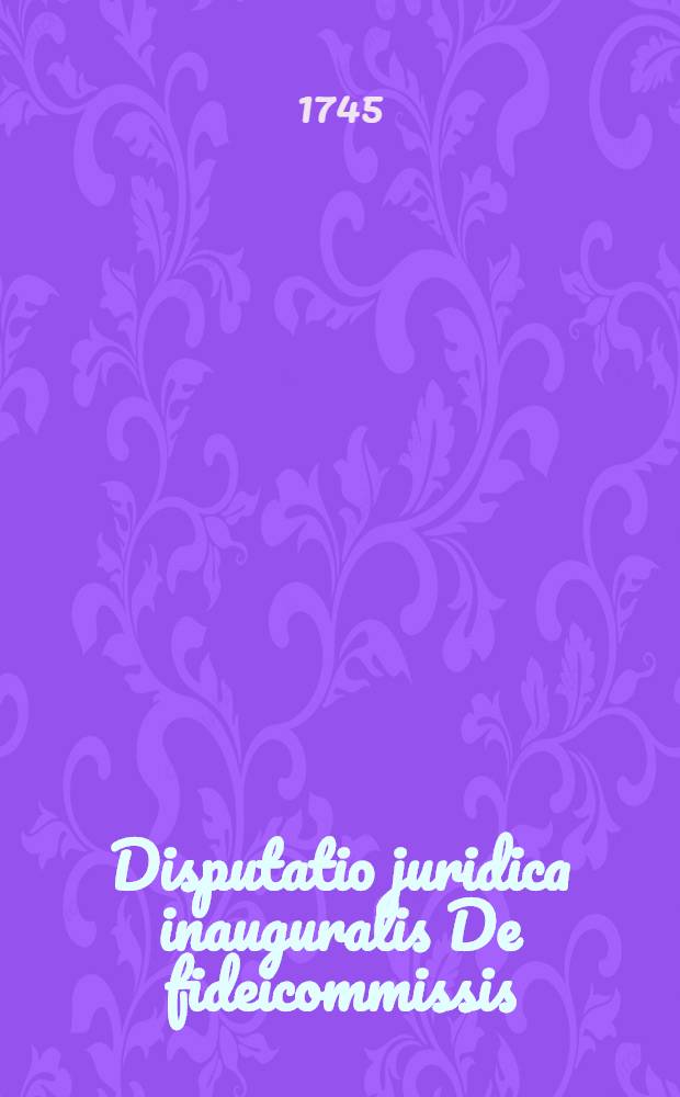 Disputatio juridica inauguralis De fideicommissis