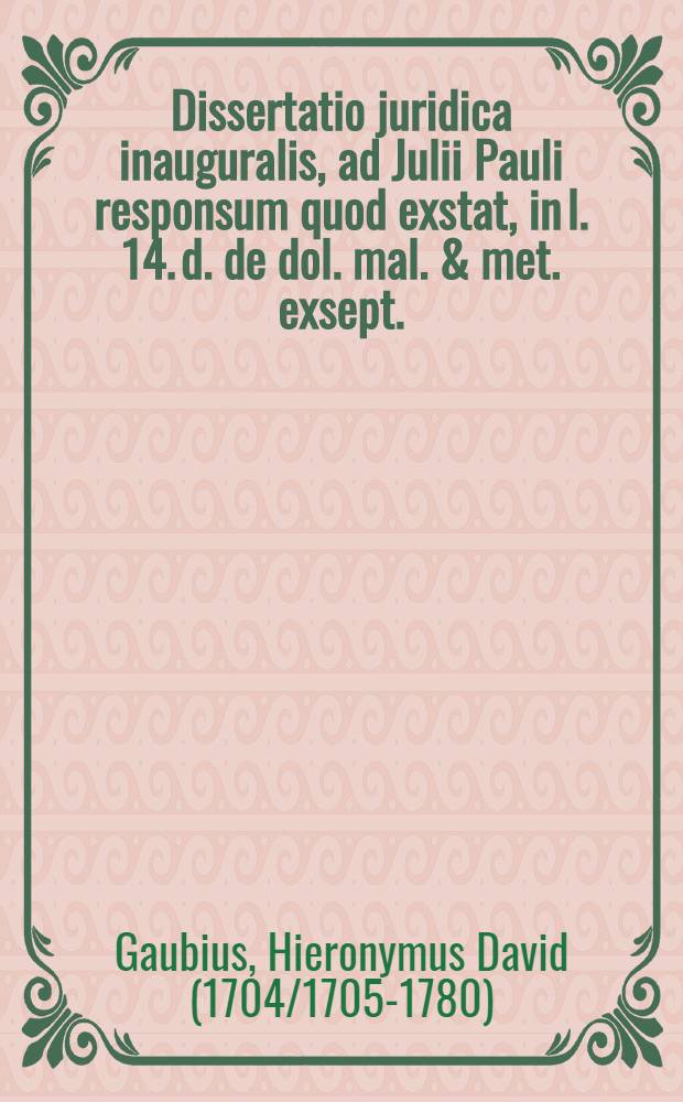 Dissertatio juridica inauguralis, ad Julii Pauli responsum quod exstat, in l. 14. d. de dol. mal. & met. exsept.