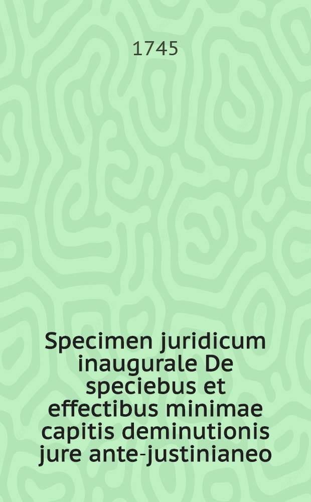 Specimen juridicum inaugurale De speciebus et effectibus minimae capitis deminutionis jure ante-justinianeo