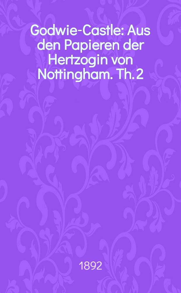 Godwie-Castle : Aus den Papieren der Hertzogin von Nottingham. Th. 2