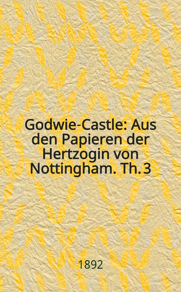 Godwie-Castle : Aus den Papieren der Hertzogin von Nottingham. Th. 3