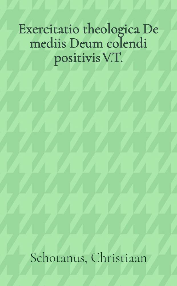Exercitatio theologica De mediis Deum colendi positivis V.T.