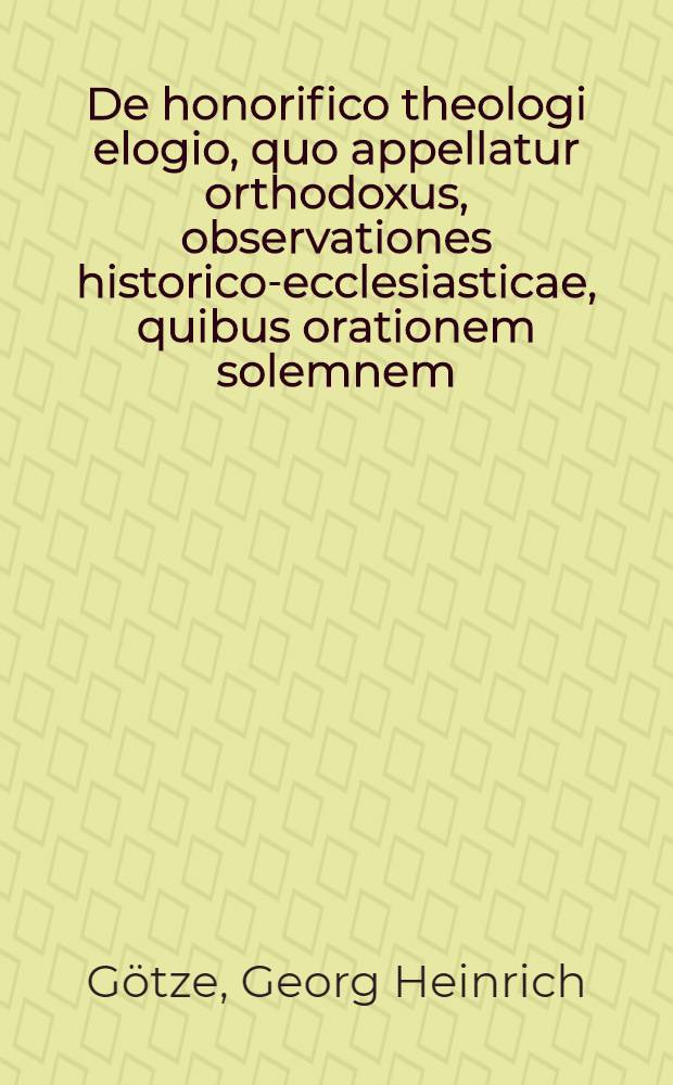 ... De honorifico theologi elogio, quo appellatur orthodoxus, observationes historico-ecclesiasticae, quibus orationem solemnem
