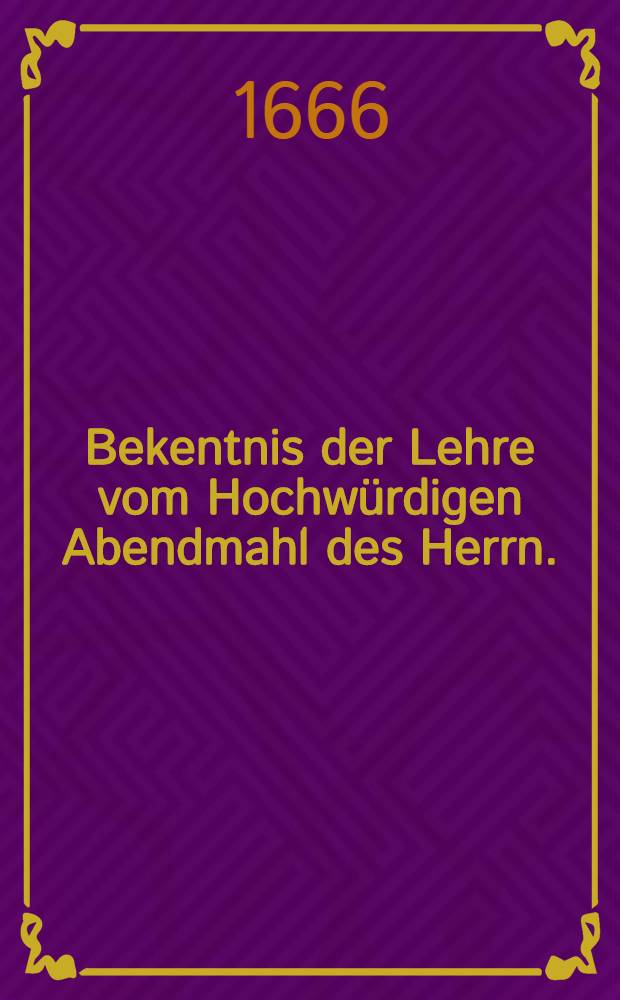 Bekentnis der Lehre vom Hochw&uuml;rdigen Abendmahl des Herrn.