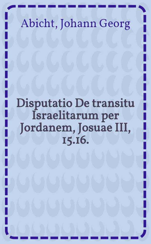 Disputatio De transitu Israelitarum per Jordanem, Josuae III, 15.16.