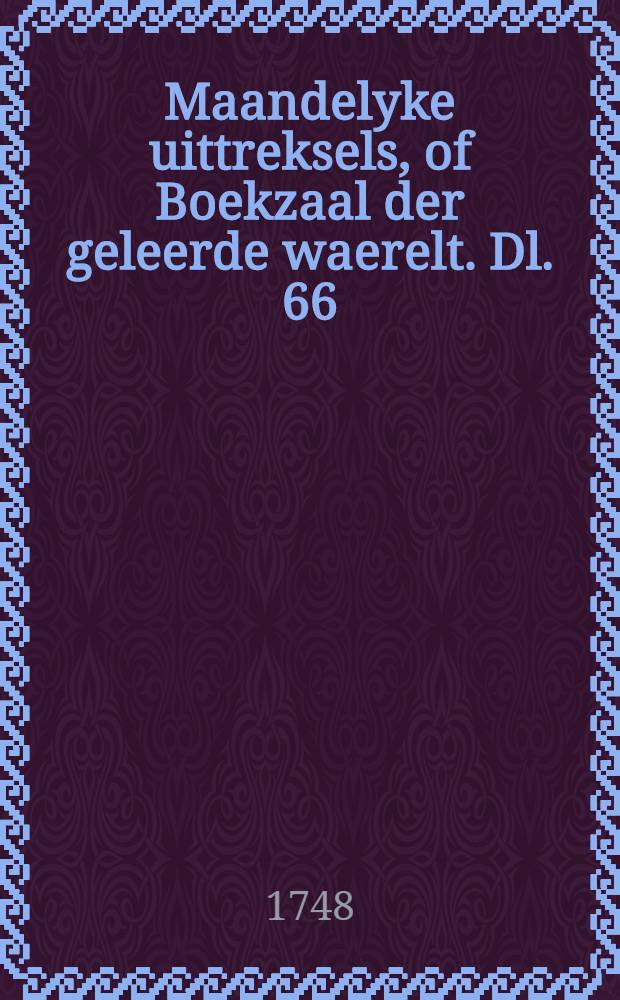 Maandelyke uittreksels, of Boekzaal der geleerde waerelt. Dl. 66 : Juny 1748.