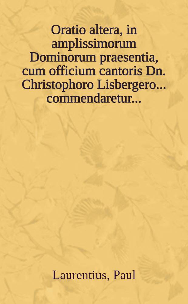 Oratio altera, in amplissimorum Dominorum praesentia, cum officium cantoris Dn. Christophoro Lisbergero ... commendaretur ... // Orationes duae ...