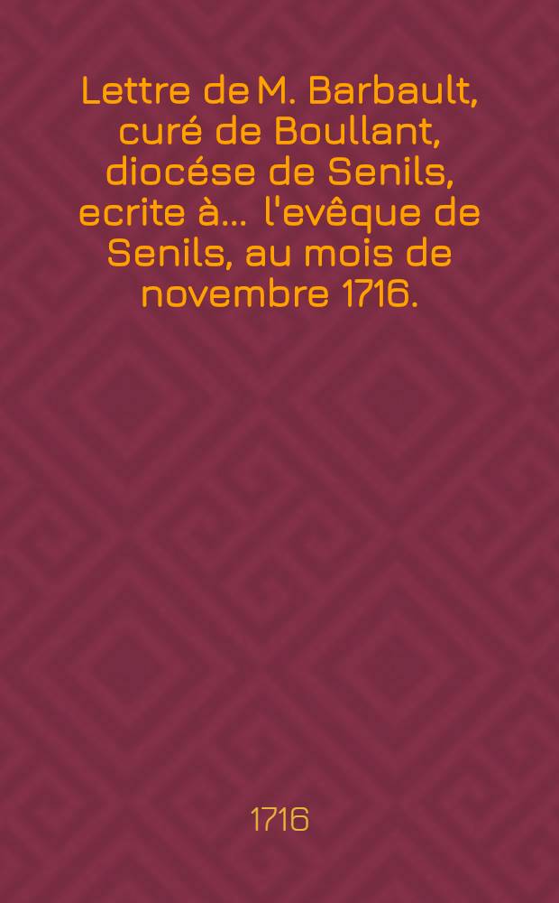 Lettre de M. Barbault, curé de Boullant, diocése de Senils, ecrite à ... l'evêque de Senils, au mois de novembre 1716. // Lettre ... à ... l'evêque d'Evreux ...