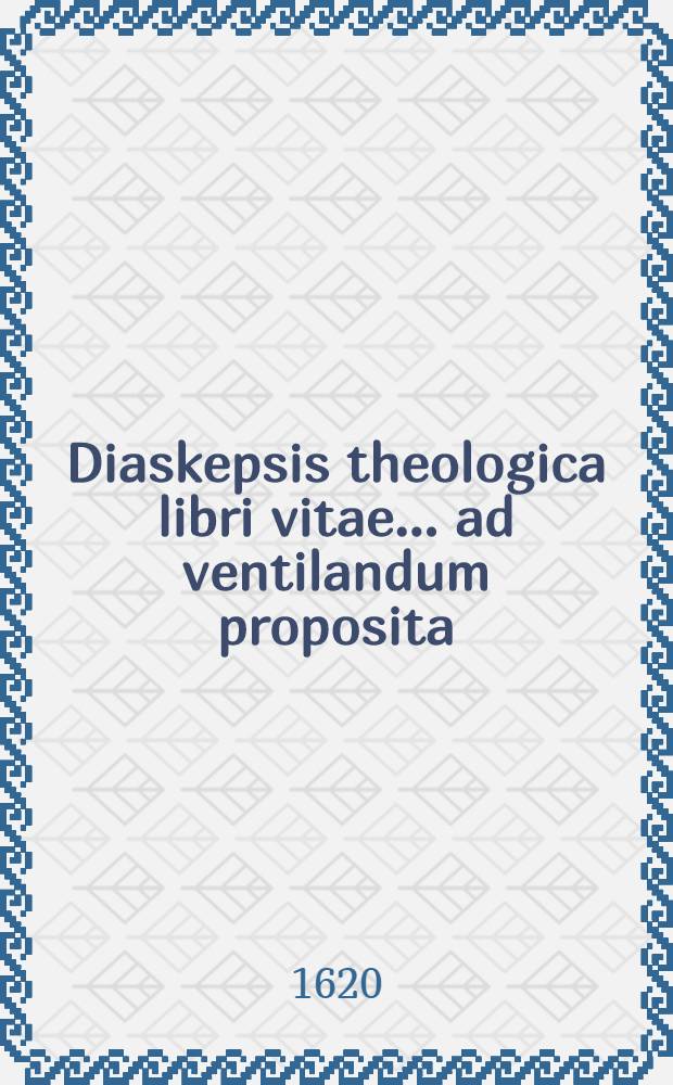 ... Diaskepsis theologica libri vitae ... ad ventilandum proposita