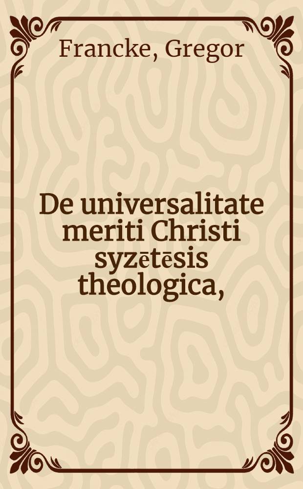 ... De universalitate meriti Christi syzētēsis theologica,