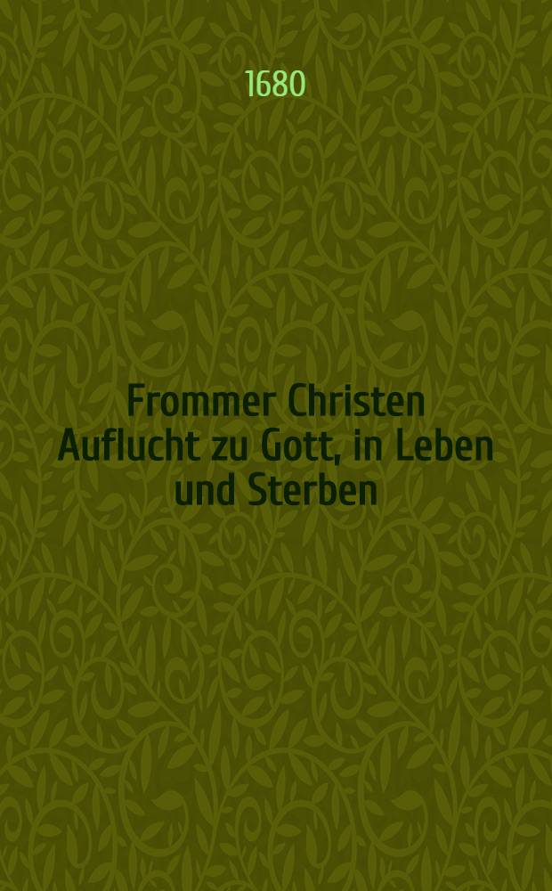 Frommer Christen Auflucht zu Gott, in Leben und Sterben : Aus dem XCI. Psalm, an denen von Jhrer Churfl. Durchl. seel. Andenckens Vier Ausgeschriebenen Bu&beta;-Fast- und Beth-Tagen, Als d. 6. und 27. Aug. 17. Sept. und 8. Oct. dieses ietzo lauffenden 1680. Jahres in der Kloster-Kirchen allhier zu Pirna auffs einf&auml;ltigste erkl&auml;ret, Und auff Begehren und Anhalten vieler frommen Christen zum Druck bef&ouml;rdert