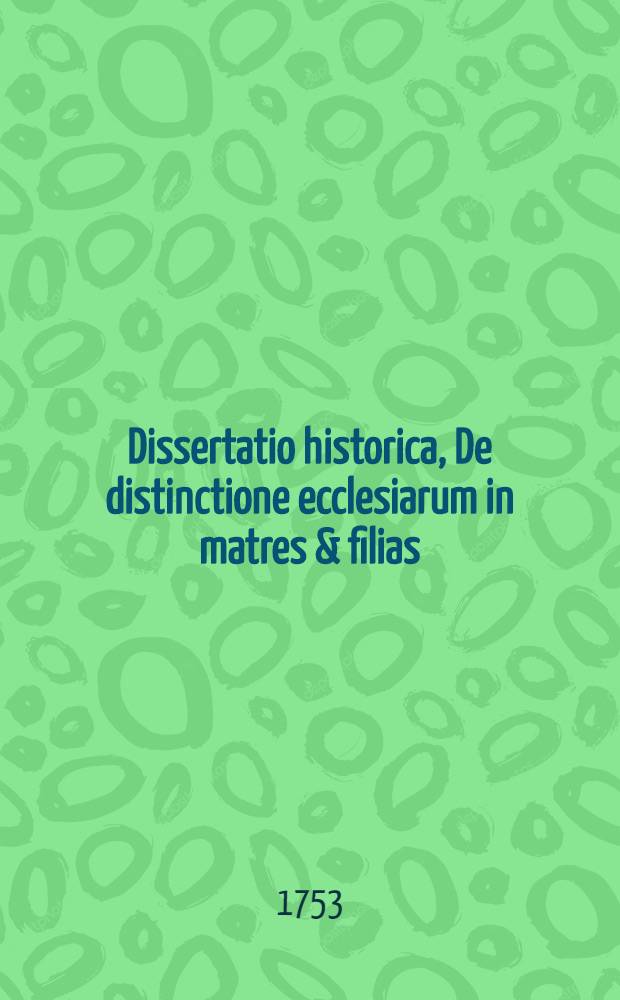 Dissertatio historica, De distinctione ecclesiarum in matres & filias