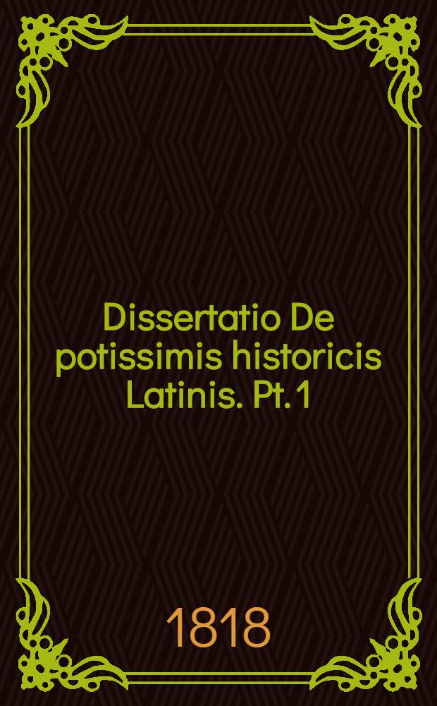 Dissertatio De potissimis historicis Latinis. [Pt. 1] : ... et Bernhardus M. Bredberg Gothoburgensis ... die XIII. Junii MDCCCXVIII. ...