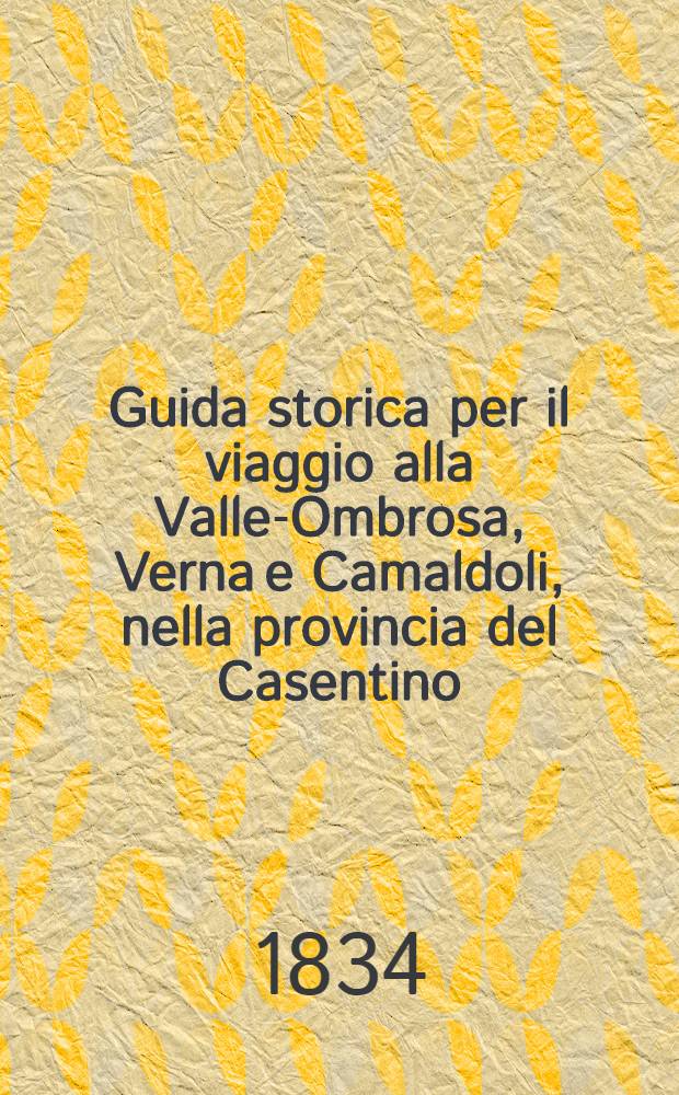 Guida storica per il viaggio alla Valle-Ombrosa, Verna e Camaldoli, nella provincia del Casentino