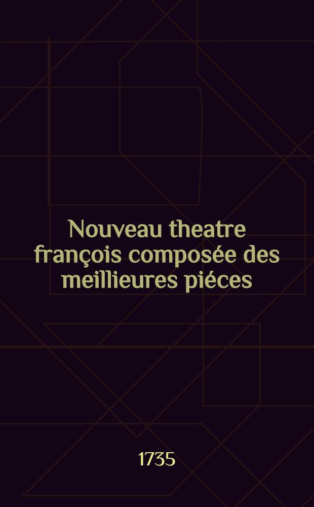 Nouveau theatre fran&ccedil;ois compos&eacute;e des meillieures pi&eacute;ces