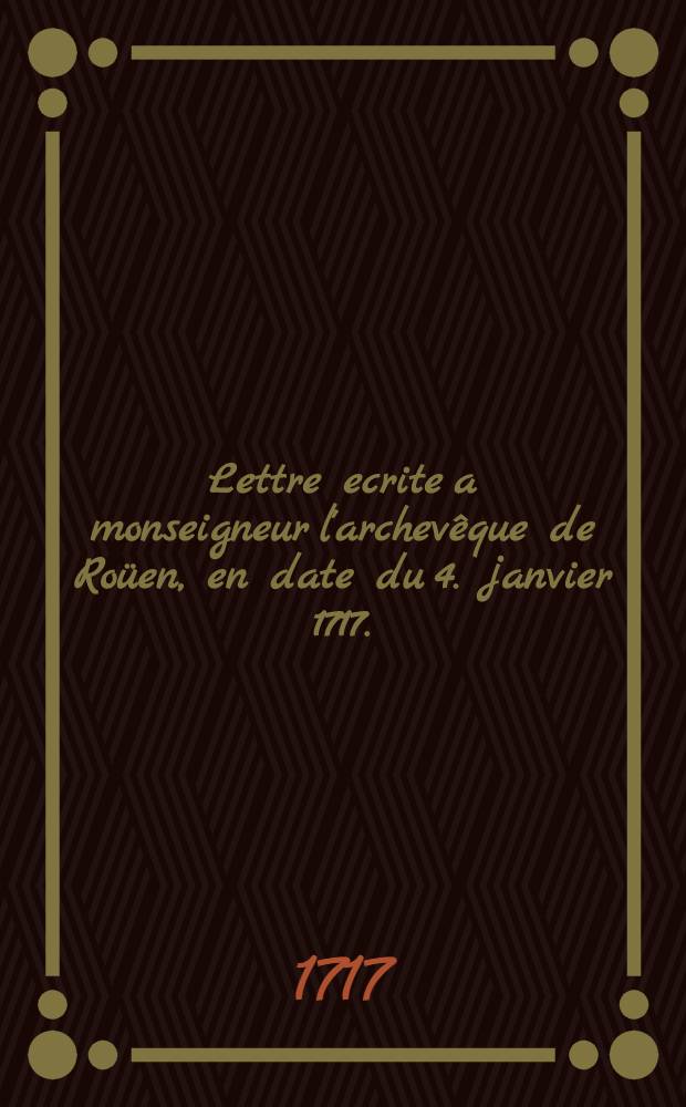 Lettre ecrite a monseigneur l'archevêque de Roüen, en date du 4. janvier 1717.